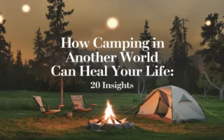 How Camping in Another World Can Heal Your Life: 20 Insights